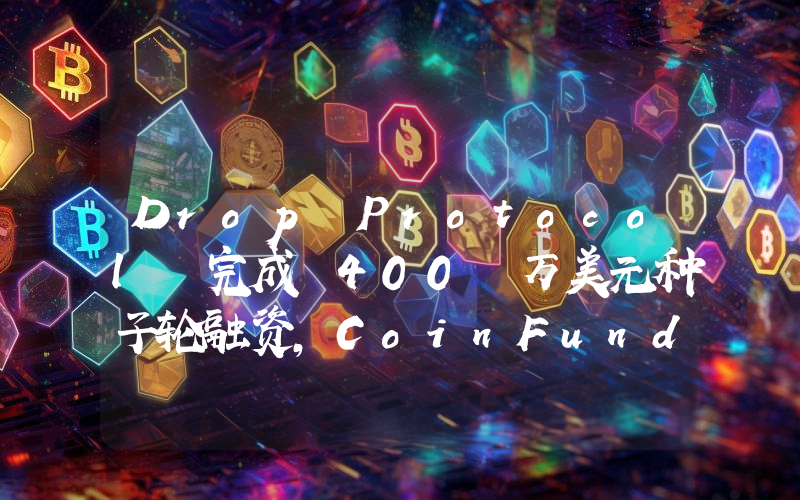 Drop Protocol 完成 400 万美元种子轮融资,CoinFund 领投