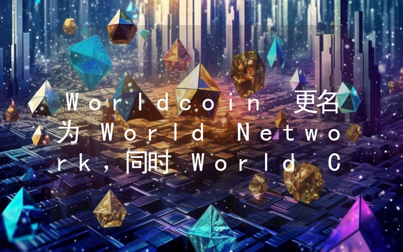 Worldcoin 更名为 World Network,同时 World Chain 上线主网