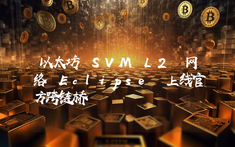 以太坊 SVM L2 网络 Eclipse 上线官方跨链桥