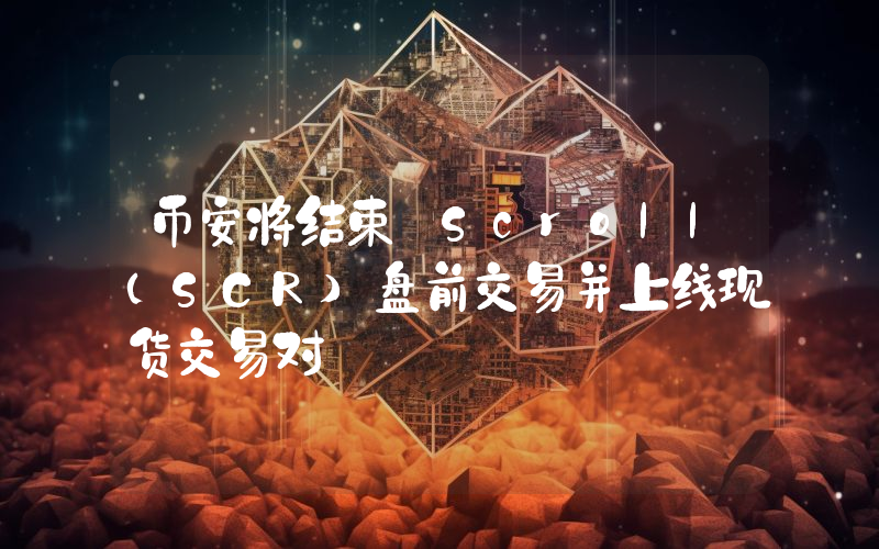 币安将结束 Scroll(SCR)盘前交易并上线现货交易对