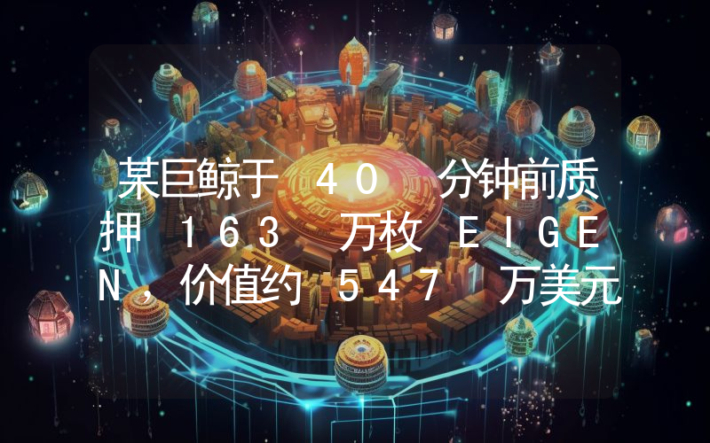 某巨鲸于 40 分钟前质押 163 万枚 EIGEN,价值约 547 万美元