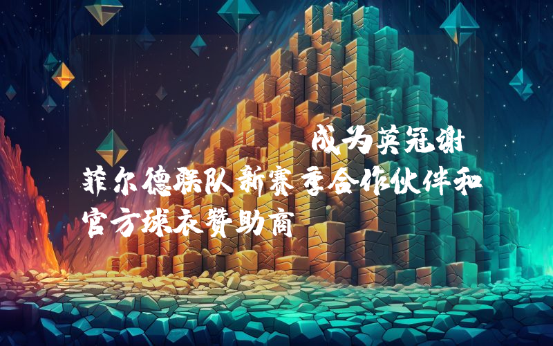 MANEKI 成为英冠谢菲尔德联队新赛季合作伙伴和官方球衣赞助商