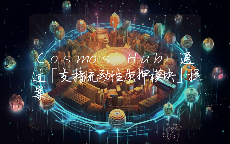 Cosmos Hub 通过「支持流动性质押模块」提案
