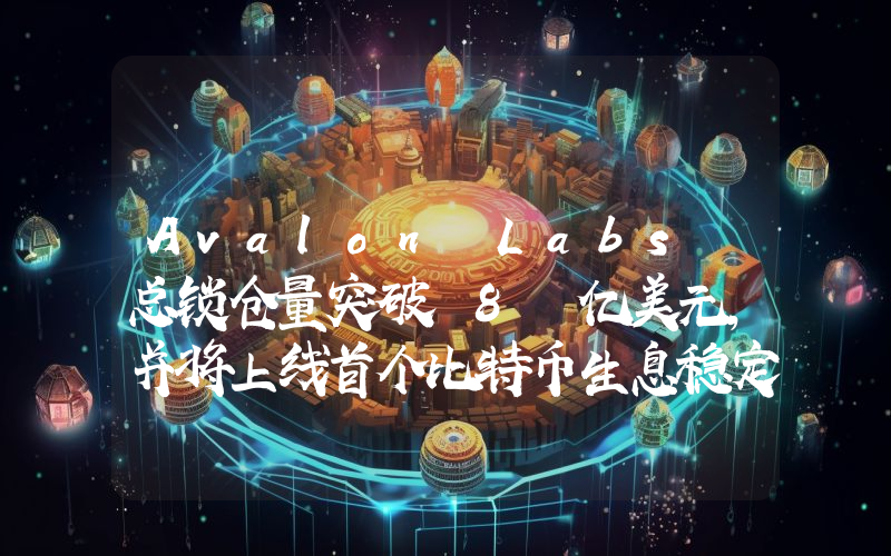 Avalon Labs 总锁仓量突破 8 亿美元,并将上线首个比特币生息稳定币 USDa