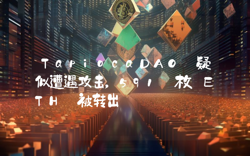 TapiocaDAO 疑似遭遇攻击,591 枚 ETH 被转出