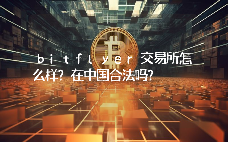 bitflyer交易所怎么样？在中国合法吗？