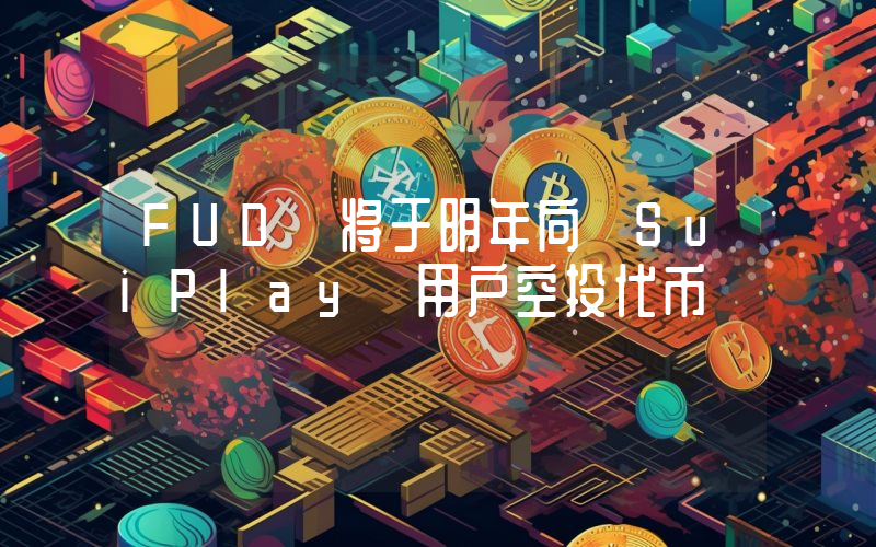 FUD 将于明年向 SuiPlay 用户空投代币