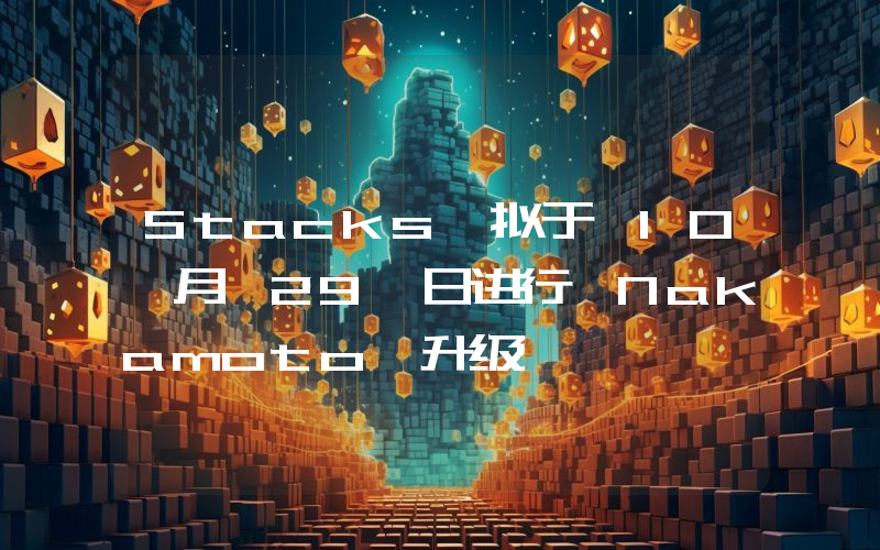 Stacks 拟于 10 月 29 日进行 Nakamoto 升级