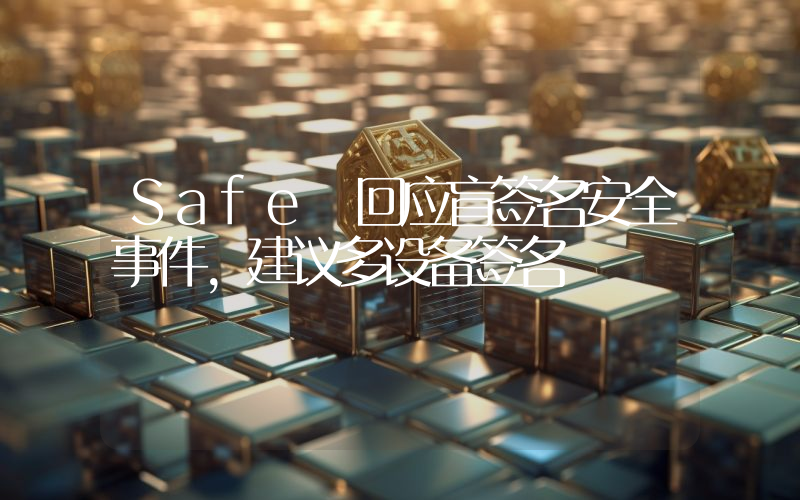 Safe 回应盲签名安全事件,建议多设备签名