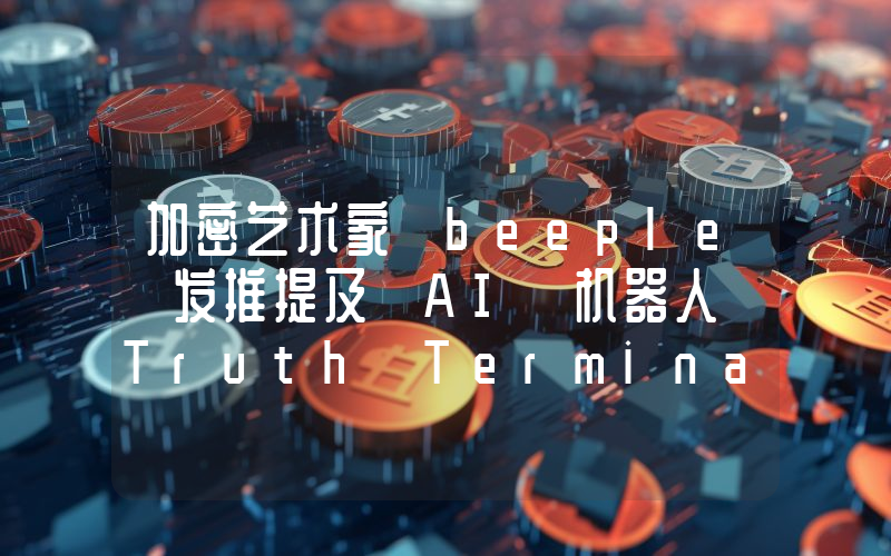 加密艺术家 beeple 发推提及 AI 机器人 Truth Terminal