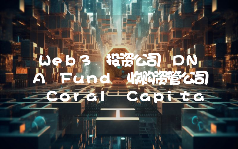 Web3 投资公司 DNA Fund 收购资管公司 Coral Capital Holdings