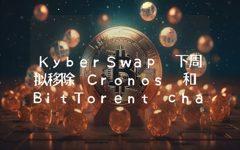 KyberSwap 下周拟移除 Cronos 和 BitTorent chains