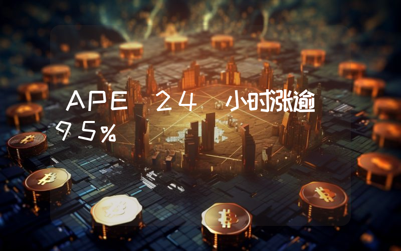 APE 24 小时涨逾 95%