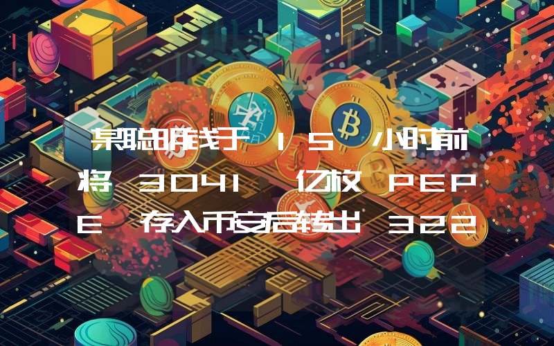 某聪明钱于 15 小时前将 3041 亿枚 PEPE 存入币安后转出 3222 亿枚,价值约 339 万美元