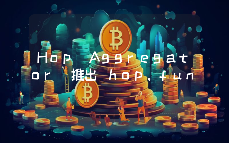 Hop Aggregator 推出 hop.fun