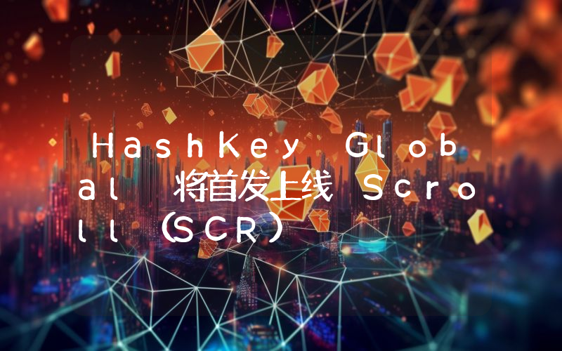 HashKey Global 将首发上线 Scroll(SCR)