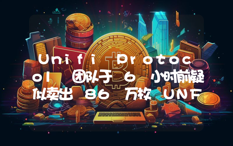 Unifi Protocol 团队于 6 小时前疑似卖出 86 万枚 UNFI,价值约 254 万美元