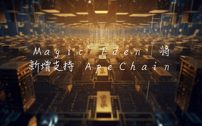 Magic Eden 将新增支持 ApeChain