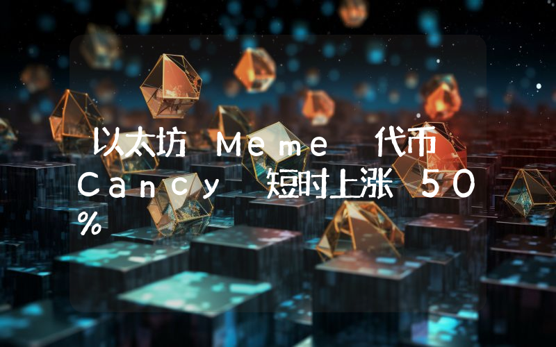 以太坊 Meme 代币 Cancy 短时上涨 50%