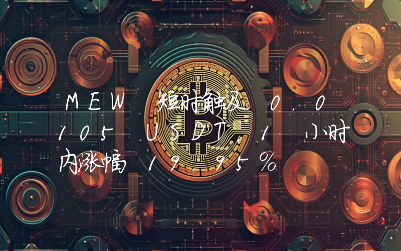 MEW 短时触及 0.0105 USDT,1 小时内涨幅 19.95%
