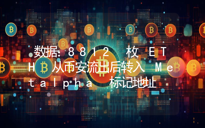 数据:8812 枚 ETH 从币安流出后转入 Metalpha 标记地址