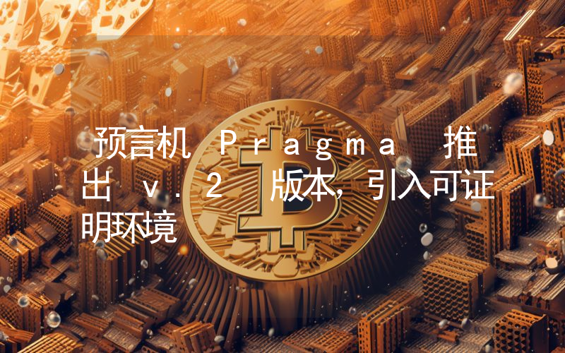 预言机 Pragma 推出 v.2 版本,引入可证明环境