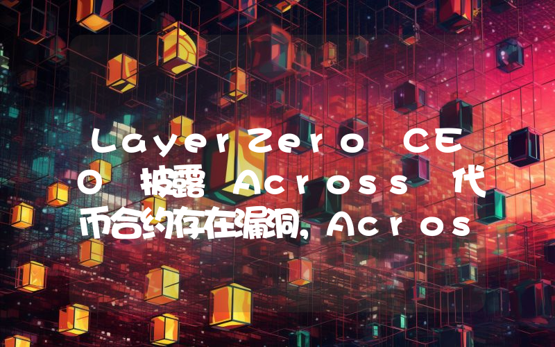 LayerZero CEO 披露 Across 代币合约存在漏洞,Across 发起固定代币总供应量的提案投票