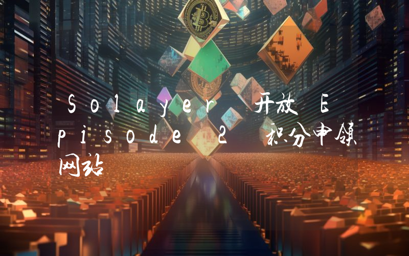 Solayer 开放 Episode 2 积分申领网站