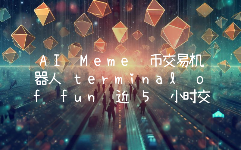 AI Meme 币交易机器人 terminal of fun 近 5 小时交易 10 个代币,盈利 12 万美元