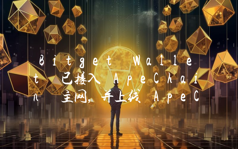 Bitget Wallet 已接入 ApeChain 主网,并上线 ApeChain 生态 DApp 专区