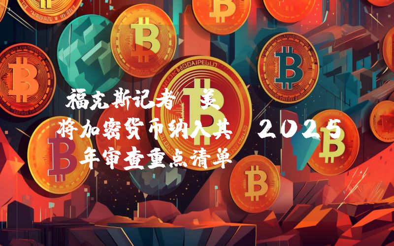 福克斯记者:美 SEC 将加密货币纳入其 2025 年审查重点清单