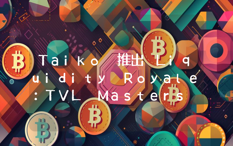 Taiko 推出 Liquidity Royale:TVL Masters Edition 活动以激励 TVL