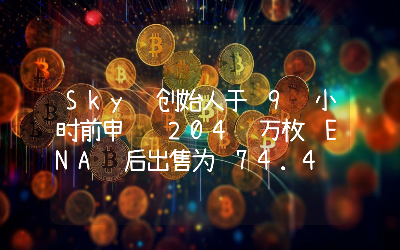 Sky 创始人于 9 小时前申领 204 万枚 ENA 后出售为 74.4 万枚 USDC