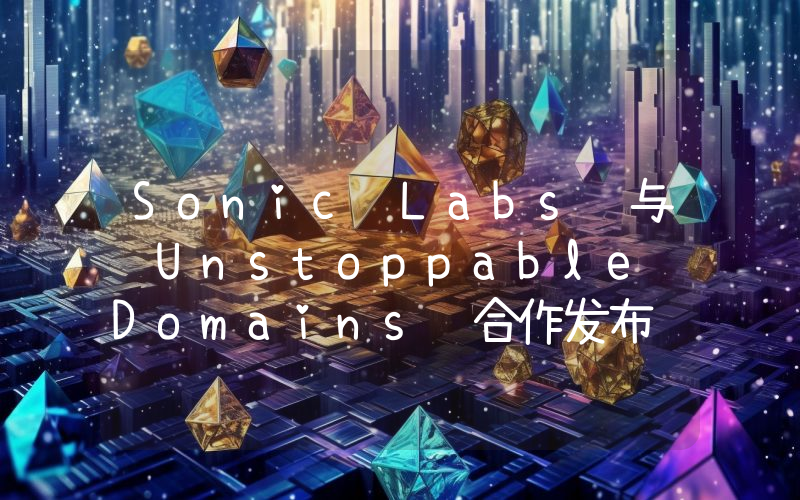 Sonic Labs 与 Unstoppable Domains 合作发布 .sonic 身份域名