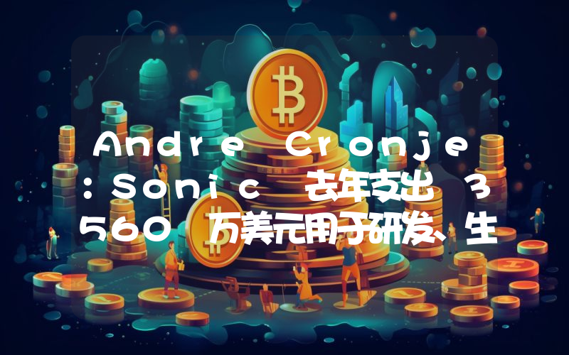 Andre Cronje:Sonic 去年支出 3560 万美元用于研发、生态、法律、基础设施等目的