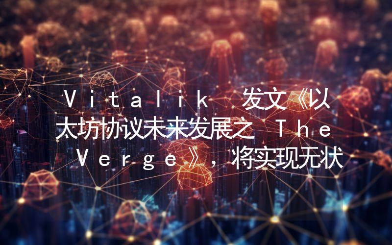 Vitalik 发文《以太坊协议未来发展之 The Verge》,将实现无状态客户端