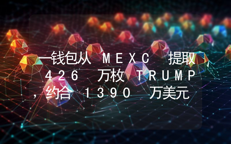 一钱包从 MEXC 提取 426 万枚 TRUMP,约合 1390 万美元