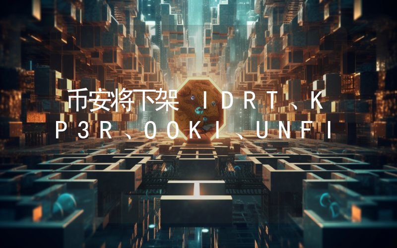 币安将下架 IDRT、KP3R、OOKI、UNFI