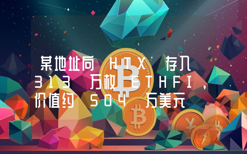 某地址向 HTX 存入 313 万枚 ETHFI,价值约 504 万美元