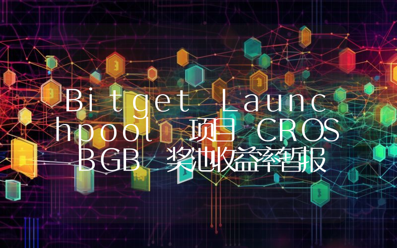 Bitget Launchpool 项目 CROS BGB 奖池收益率暂报 757.95% APR
