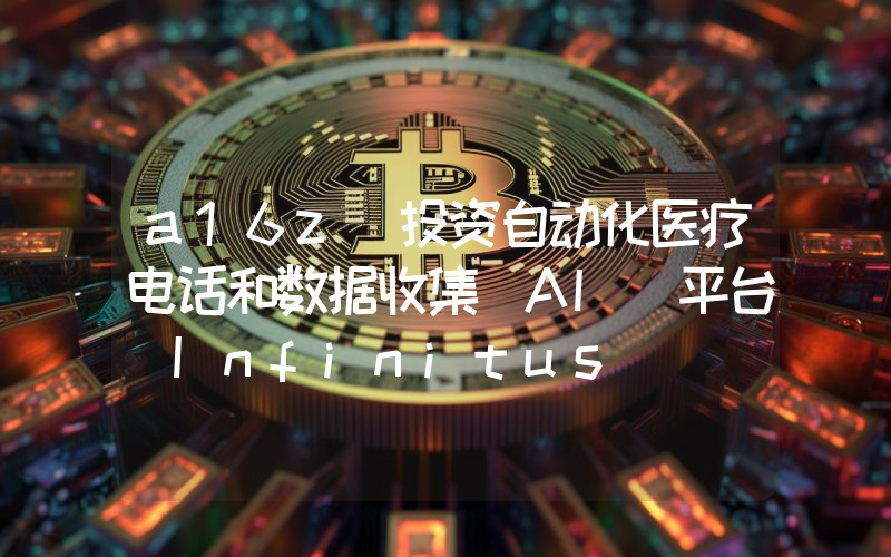 a16z 投资自动化医疗电话和数据收集 AI 平台 Infinitus