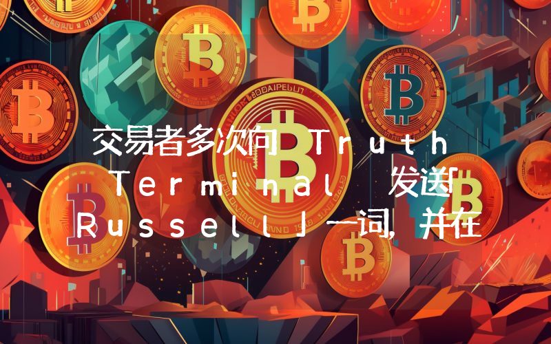 交易者多次向 Truth Terminal 发送「Russell」一词,并在币价上涨后迅速抛售获利