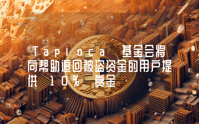 Tapioca 基金会将向帮助追回被盗资金的用户提供 10% 赏金
