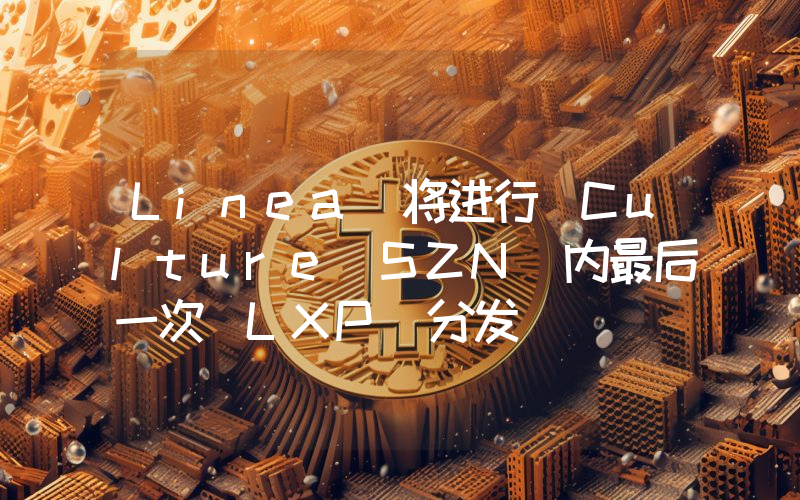 Linea 将进行 Culture SZN 内最后一次 LXP 分发