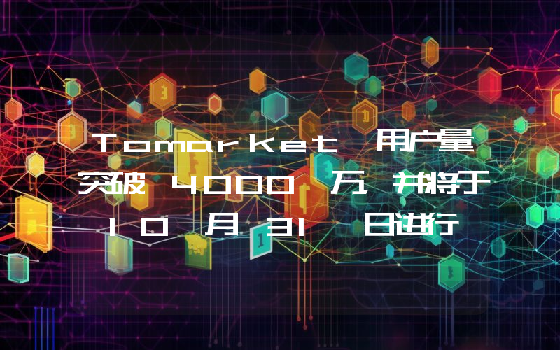 Tomarket 用户量突破 4000 万,并将于 10 月 31 日进行 TGE