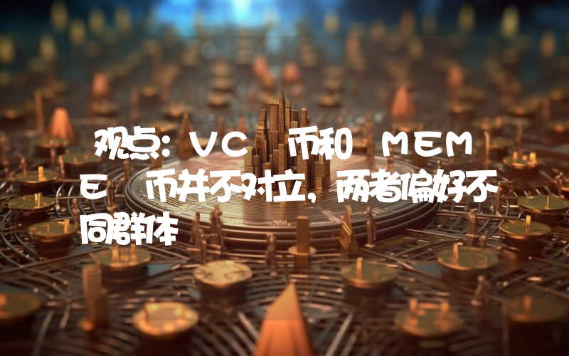 观点:VC 币和 MEME 币并不对立,两者偏好不同群体