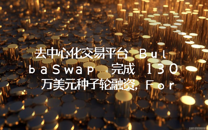 去中心化交易平台 BulbaSwap 完成 130 万美元种子轮融资,Foresight Ventures 领投