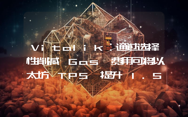 Vitalik:通过选择性削减 Gas 费用可将以太坊 TPS 提升 1.5 倍