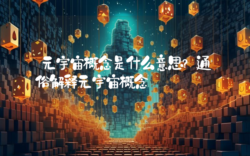 元宇宙概念是什么意思？通俗解释元宇宙概念