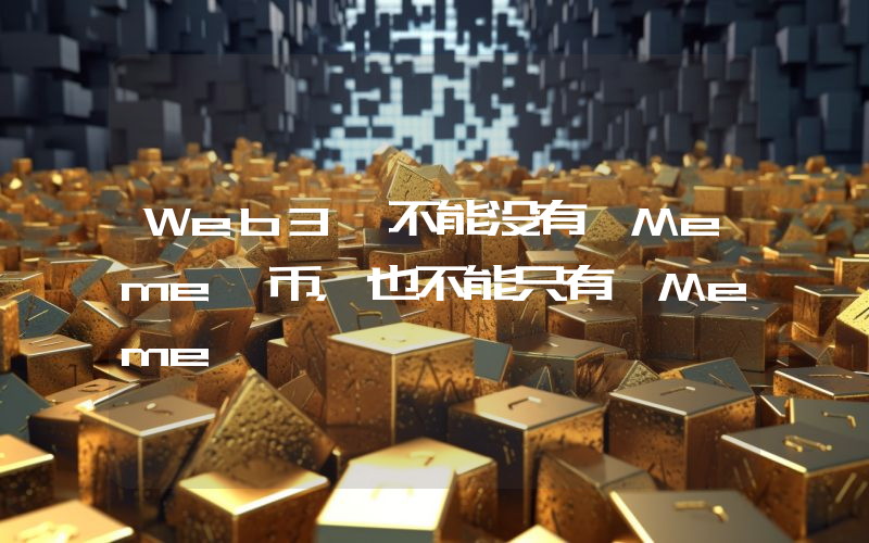 Web3 不能没有 Meme 币,也不能只有 Meme